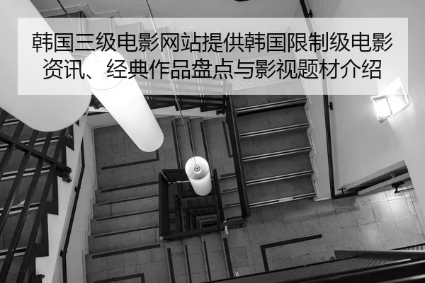 韩国三级电影网站提供韩国限制级电影资讯、经典作品盘点与影视题材介绍